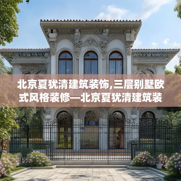 北京夏犹清建筑装饰,三层别墅欧式风格装修—北京夏犹清建筑装饰438.a314b315c318fgy.325dsfds