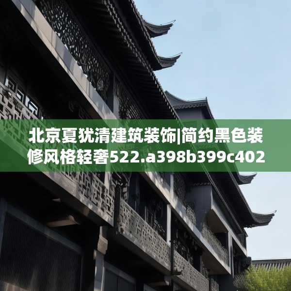 北京夏犹清建筑装饰|简约黑色装修风格轻奢522.a398b399c402fgy.409nbn