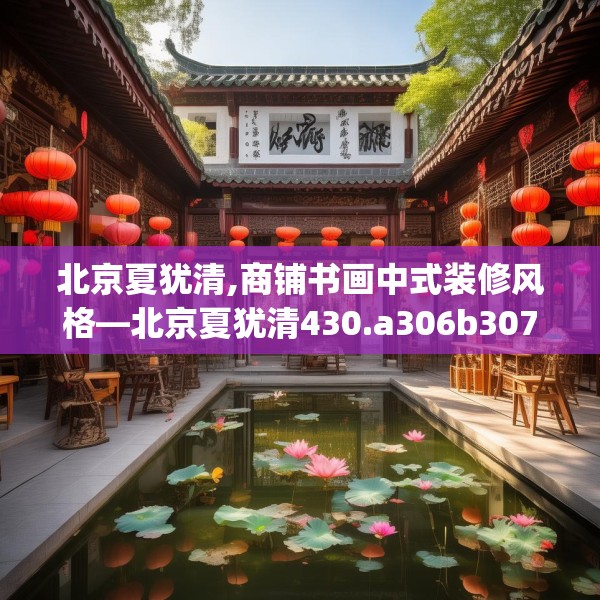 北京夏犹清,商铺书画中式装修风格—北京夏犹清430.a306b307c310fgy.317dewqe