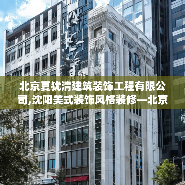 北京夏犹清建筑装饰工程有限公司,沈阳美式装饰风格装修—北京夏犹清建筑装饰工程有限公司521.a397b398c401fgy.408bnbn