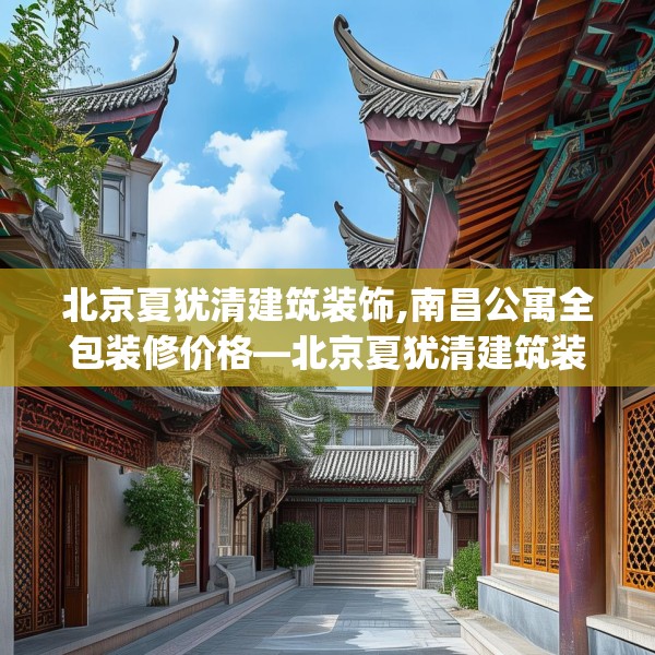 北京夏犹清建筑装饰,南昌公寓全包装修价格—北京夏犹清建筑装饰536.a412b413c416fgy.423xczxv
