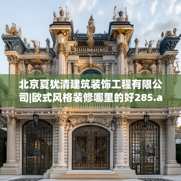 北京夏犹清建筑装饰工程有限公司|欧式风格装修哪里的好285.a161b162c165fgy.172fhsg