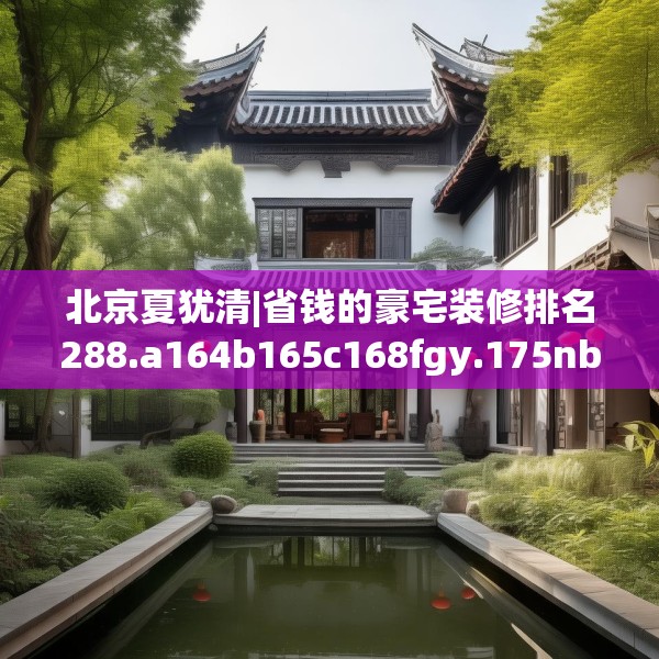 北京夏犹清|省钱的豪宅装修排名288.a164b165c168fgy.175nbn