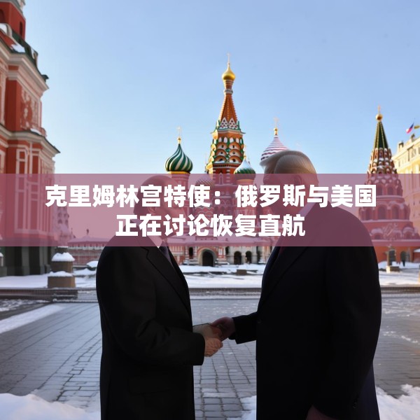 克里姆林宫特使：俄罗斯与美国正在讨论恢复直航