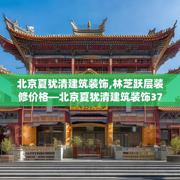 北京夏犹清建筑装饰,林芝跃层装修价格—北京夏犹清建筑装饰370.a246b247c250fgy.257sdA