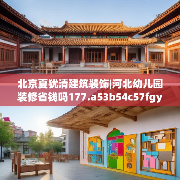 北京夏犹清建筑装饰|河北幼儿园装修省钱吗177.a53b54c57fgy.64fhsg