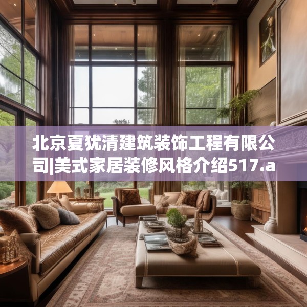 北京夏犹清建筑装饰工程有限公司|美式家居装修风格介绍517.a393b394c397fgy.404poiy