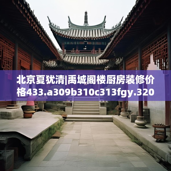 北京夏犹清|禹城阁楼厨房装修价格433.a309b310c313fgy.320jhhj