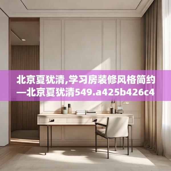 北京夏犹清,学习房装修风格简约—北京夏犹清549.a425b426c429fgy.436fghfd