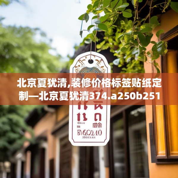 北京夏犹清,装修价格标签贴纸定制—北京夏犹清374.a250b251c254fgy.261xczxv