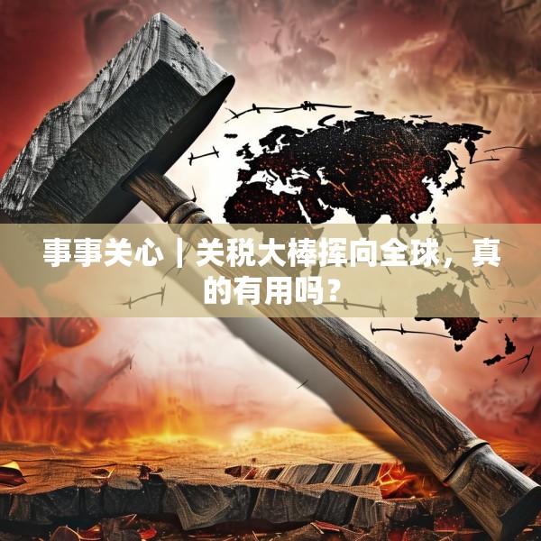 事事关心｜关税大棒挥向全球，真的有用吗？