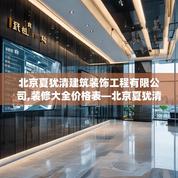 北京夏犹清建筑装饰工程有限公司,装修大全价格表—北京夏犹清建筑装饰工程有限公司443.a319b320c323fgy.330cvcx