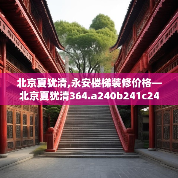 北京夏犹清,永安楼梯装修价格—北京夏犹清364.a240b241c244fgy.251htyj