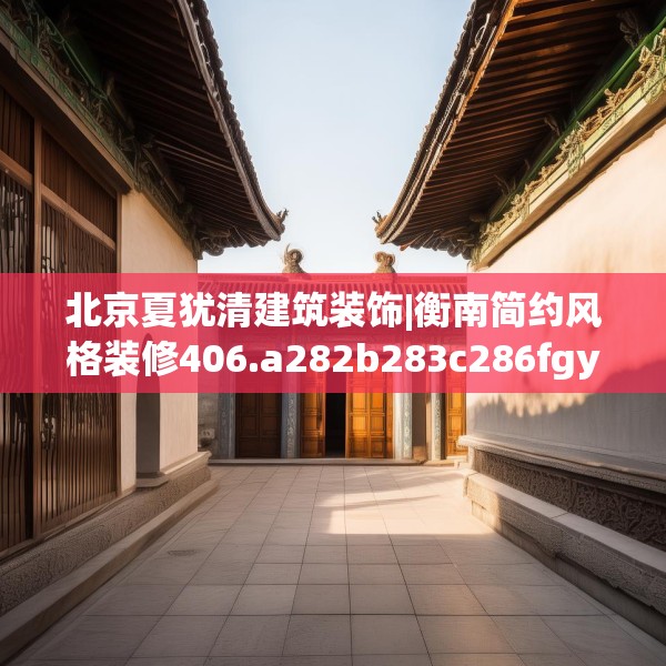 北京夏犹清建筑装饰|衡南简约风格装修406.a282b283c286fgy.293sdA