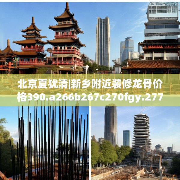北京夏犹清|新乡附近装修龙骨价格390.a266b267c270fgy.277lkjl