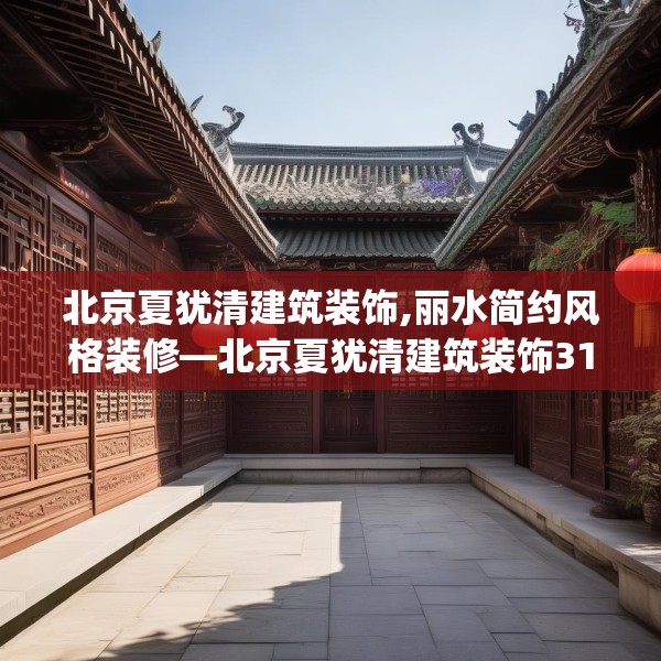 北京夏犹清建筑装饰,丽水简约风格装修—北京夏犹清建筑装饰316.a192b193c196fgy.203sdA