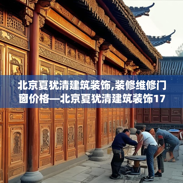 北京夏犹清建筑装饰,装修维修门窗价格—北京夏犹清建筑装饰173.a49b50c53fgy.60cvcx