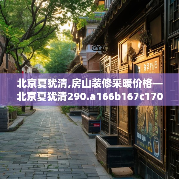北京夏犹清,房山装修采暖价格—北京夏犹清290.a166b167c170fgy.17776675
