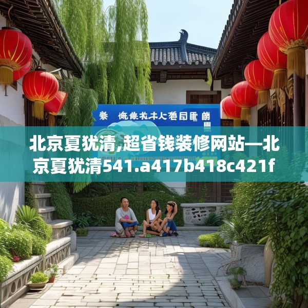 北京夏犹清,超省钱装修网站—北京夏犹清541.a417b418c421fgy.428jhhj