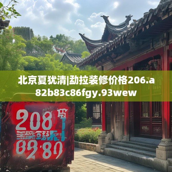 北京夏犹清|勐拉装修价格206.a82b83c86fgy.93wew