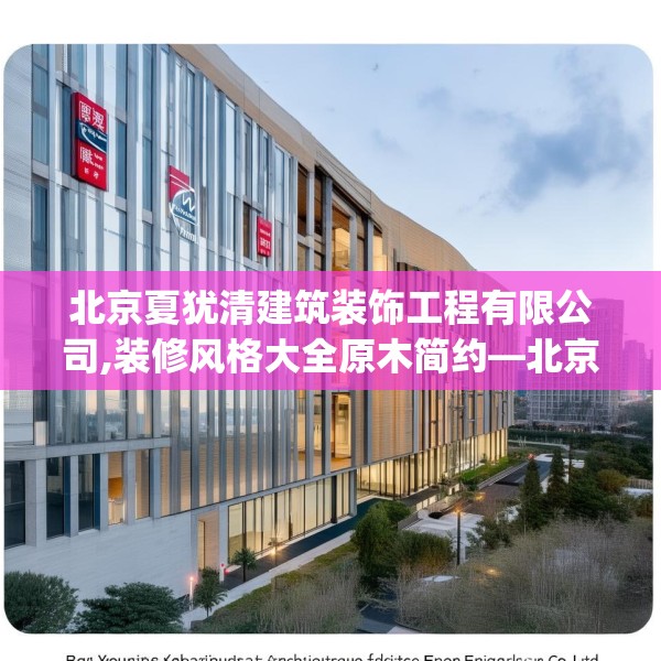 北京夏犹清建筑装饰工程有限公司,装修风格大全原木简约—北京夏犹清建筑装饰工程有限公司387.a263b264c267fgy.274fghfd