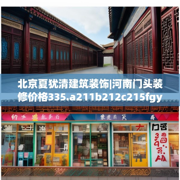 北京夏犹清建筑装饰|河南门头装修价格335.a211b212c215fgy.222cvcx