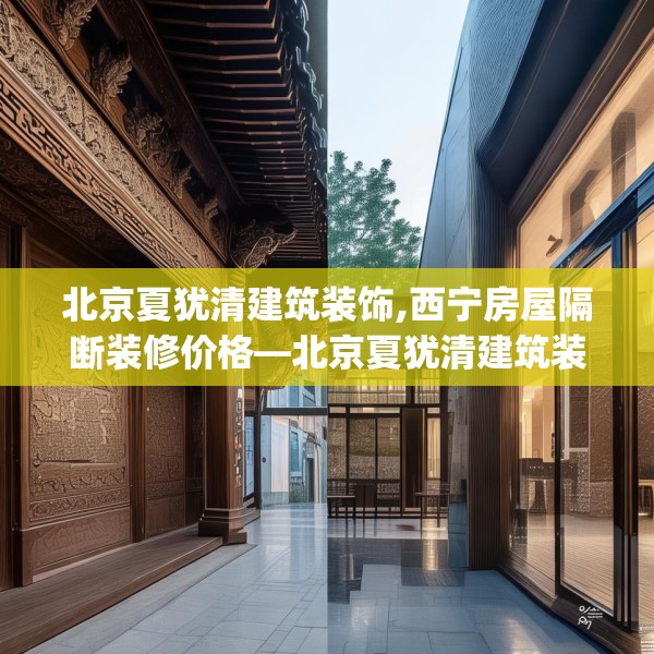 北京夏犹清建筑装饰,西宁房屋隔断装修价格—北京夏犹清建筑装饰170.a46b47c50fgy.57wew
