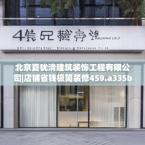 北京夏犹清建筑装饰工程有限公司|店铺省钱极简装修459.a335b336c339fgy.346fghfd