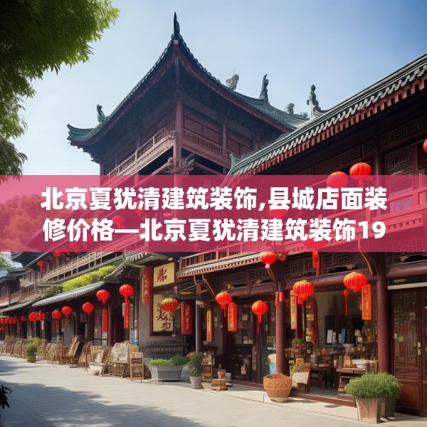 北京夏犹清建筑装饰,县城店面装修价格—北京夏犹清建筑装饰197.a73b74c77fgy.84bnbn