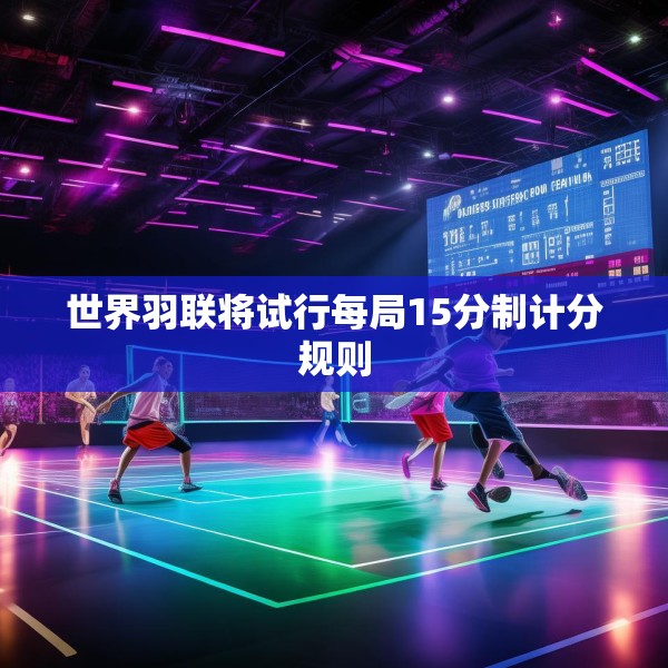 世界羽联将试行每局15分制计分规则