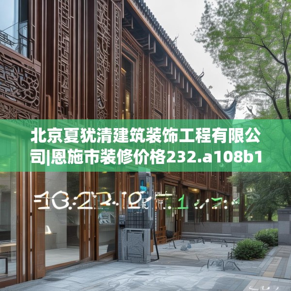 北京夏犹清建筑装饰工程有限公司|恩施市装修价格232.a108b109c112fgy.119dewqe