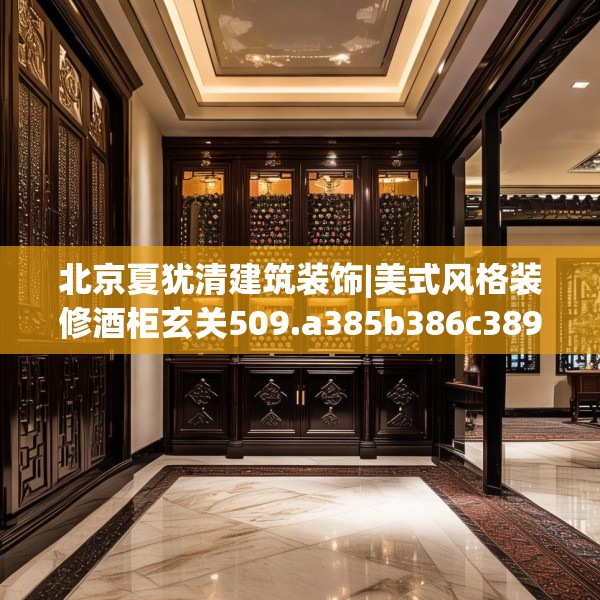 北京夏犹清建筑装饰|美式风格装修酒柜玄关509.a385b386c389fgy.396fds