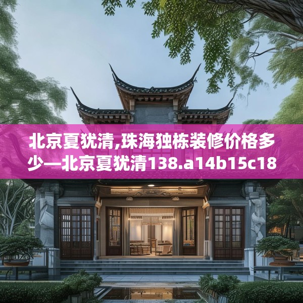 北京夏犹清,珠海独栋装修价格多少—北京夏犹清138.a14b15c18fgy.25lkjl