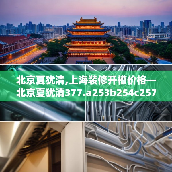 北京夏犹清,上海装修开槽价格—北京夏犹清377.a253b254c257fgy.264bnbn