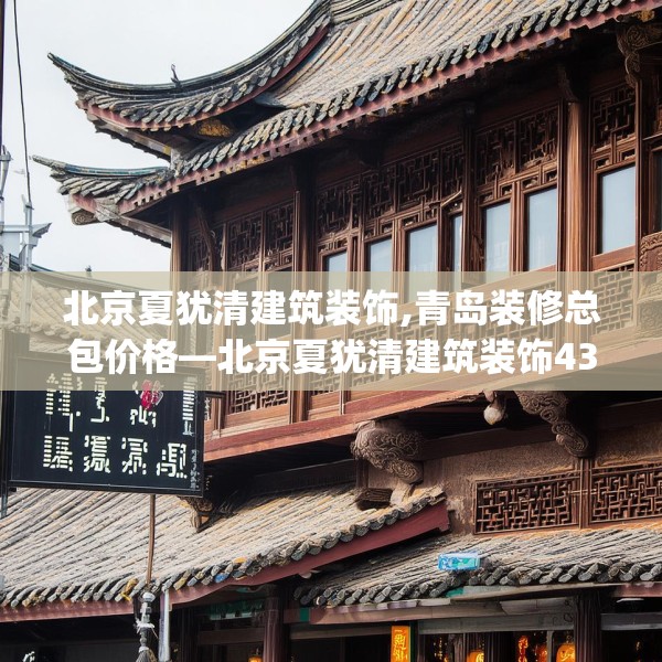 北京夏犹清建筑装饰,青岛装修总包价格—北京夏犹清建筑装饰433.a309b310c313fgy.320jhhj