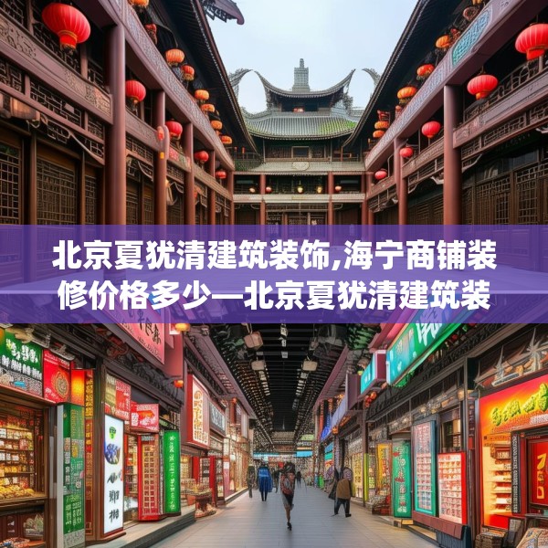 北京夏犹清建筑装饰,海宁商铺装修价格多少—北京夏犹清建筑装饰262.a138b139c142fgy.149sdA