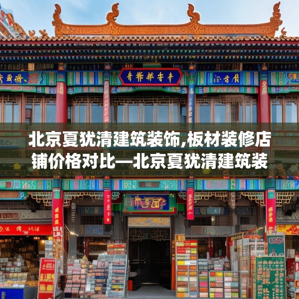 北京夏犹清建筑装饰,板材装修店铺价格对比—北京夏犹清建筑装饰149.a25b26c29fgy.36fds