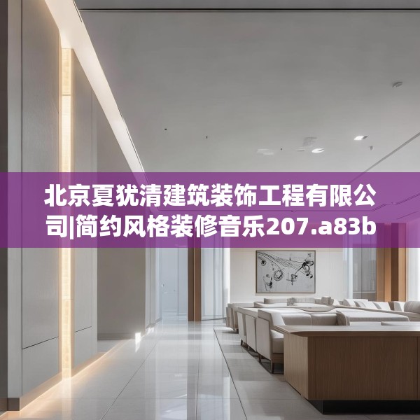 北京夏犹清建筑装饰工程有限公司|简约风格装修音乐207.a83b84c87fgy.94fghfd