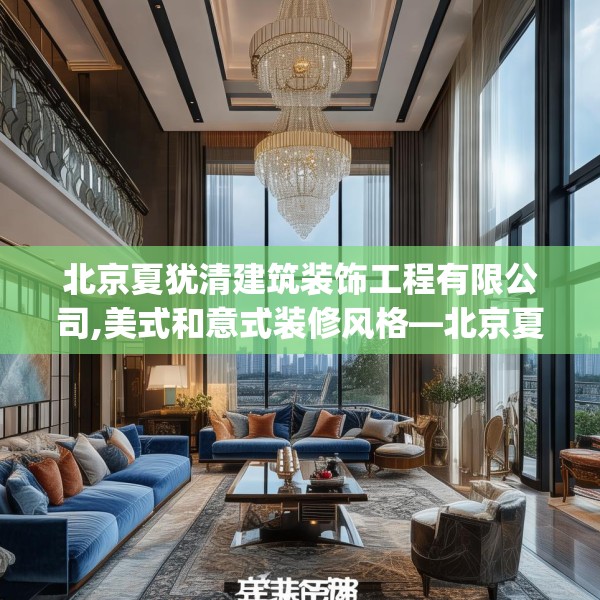 北京夏犹清建筑装饰工程有限公司,美式和意式装修风格—北京夏犹清建筑装饰工程有限公司415.a291b292c295fgy.302jhhj