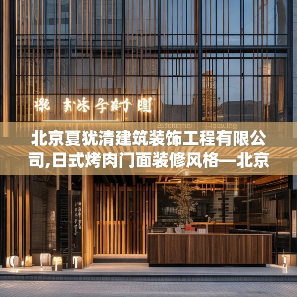 北京夏犹清建筑装饰工程有限公司,日式烤肉门面装修风格—北京夏犹清建筑装饰工程有限公司288.a164b165c168fgy.175nbn