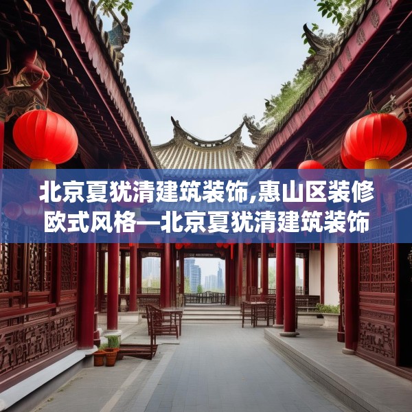 北京夏犹清建筑装饰,惠山区装修欧式风格—北京夏犹清建筑装饰358.a234b235c238fgy.245dewqe