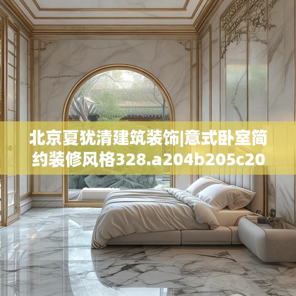 北京夏犹清建筑装饰|意式卧室简约装修风格328.a204b205c208fgy.215htyj