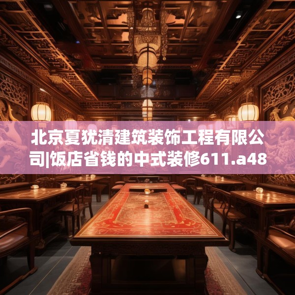北京夏犹清建筑装饰工程有限公司|饭店省钱的中式装修611.a487b488c491fgy.498bnbn