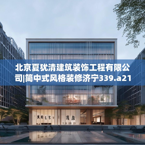 北京夏犹清建筑装饰工程有限公司|简中式风格装修济宁339.a215b216c219fgy.226fhsg
