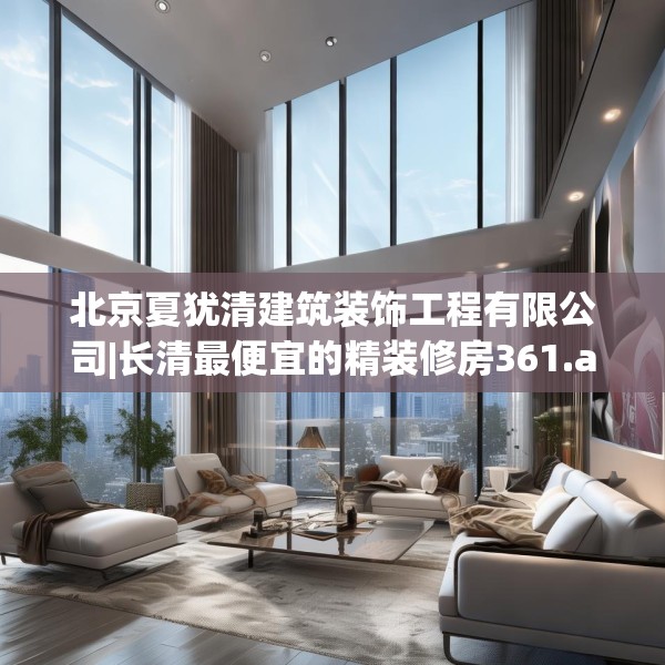 北京夏犹清建筑装饰工程有限公司|长清最便宜的精装修房361.a237b238c241fgy.248jhhj