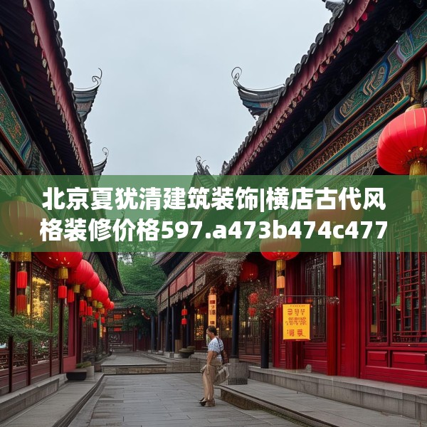 北京夏犹清建筑装饰|横店古代风格装修价格597.a473b474c477fgy.484uyk
