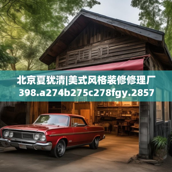 北京夏犹清|美式风格装修修理厂398.a274b275c278fgy.28576669