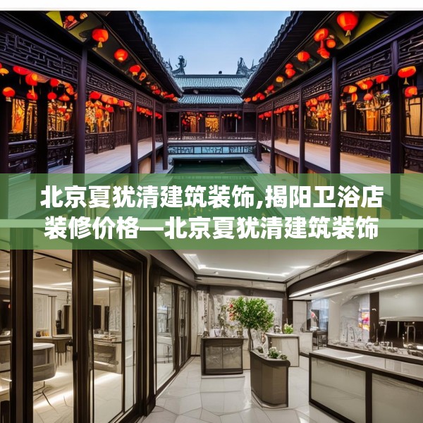 北京夏犹清建筑装饰,揭阳卫浴店装修价格—北京夏犹清建筑装饰145.a21b22c25fgy.32jhhj