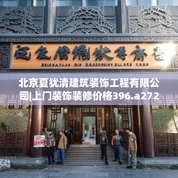 北京夏犹清建筑装饰工程有限公司|上门装饰装修价格396.a272b273c276fgy.283nbn