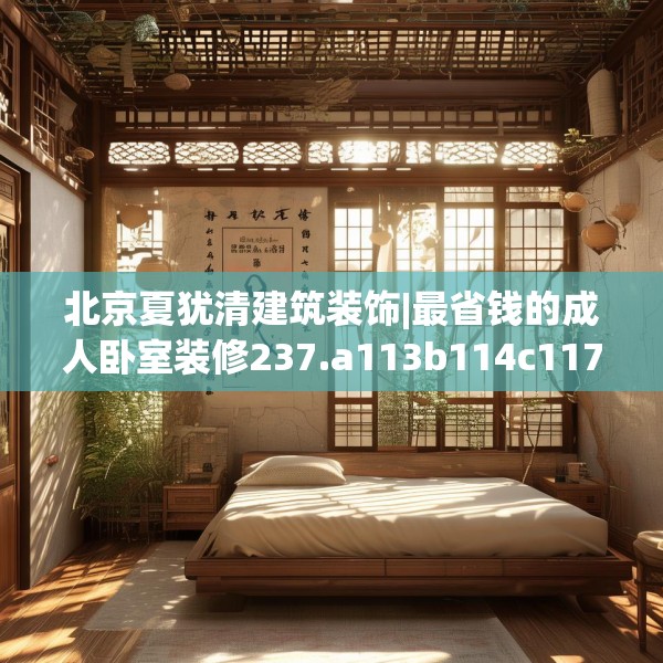 北京夏犹清建筑装饰|最省钱的成人卧室装修237.a113b114c117fgy.124uyk